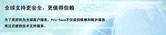 为了更好的为全球客户服务，Pro-face不仅提供维修和维护服务，而且还提供技术支持服务。