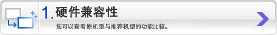 1 硬件兼容性：您可以查看原机型与推荐机型的功能比较。