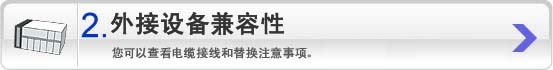 2 外接设备兼容性：您可以查看电缆接线和替换注意事项。
